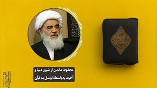 محفوظ ماندن از شرور دنیا و آخرت به‌واسطۀ توسل به قرآن(آیت الله العظمی مظاهری)
